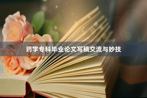 药学专科毕业论文写稿交流与妙技