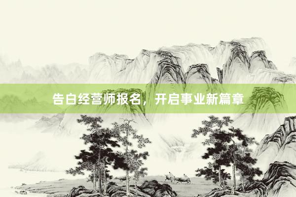 告白经营师报名，开启事业新篇章